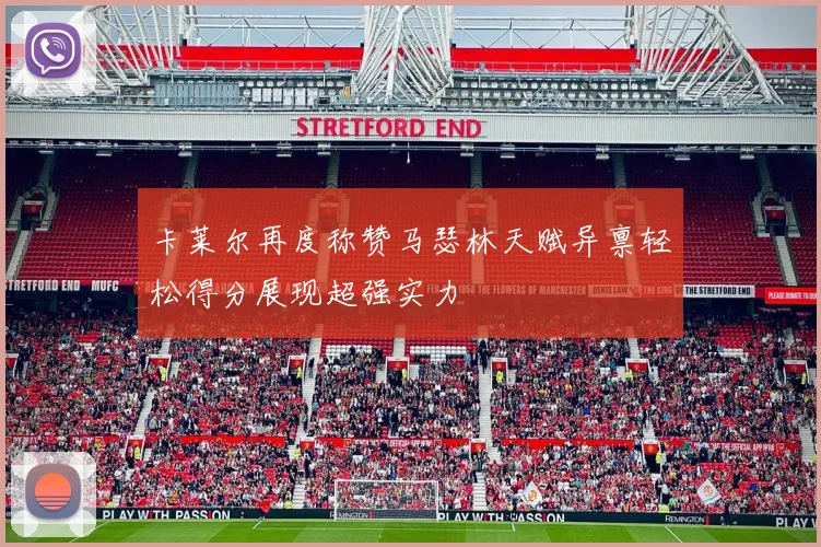 卡莱尔再度称赞马瑟林天赋异禀轻松得分展现超强实力