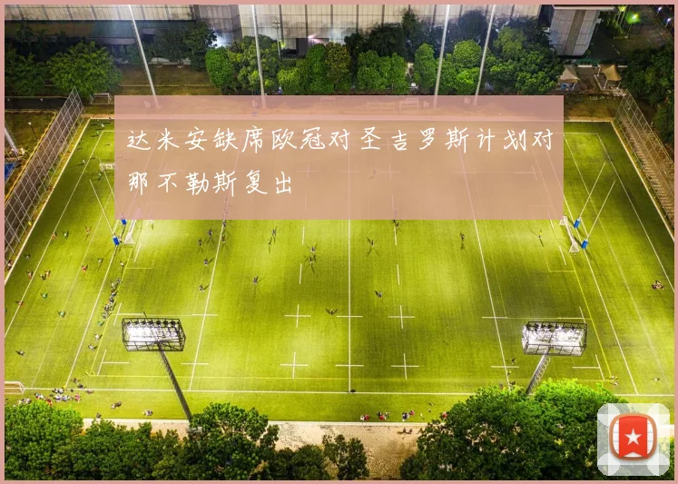 达米安缺席欧冠对圣吉罗斯计划对那不勒斯复出
