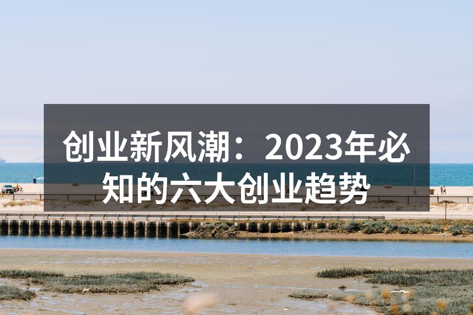 创业新风潮：2023年必知的六大创业趋势